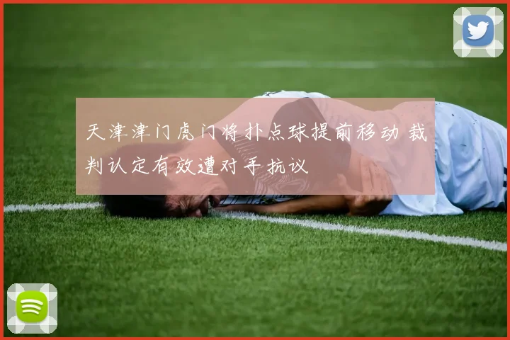 天津津门虎门将扑点球提前移动 裁判认定有效遭对手抗议