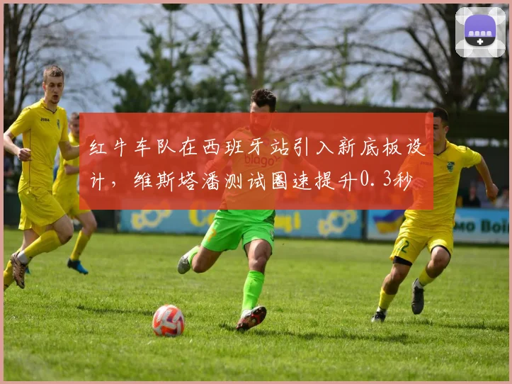 红牛车队在西班牙站引入新底板设计，维斯塔潘测试圈速提升0.3秒